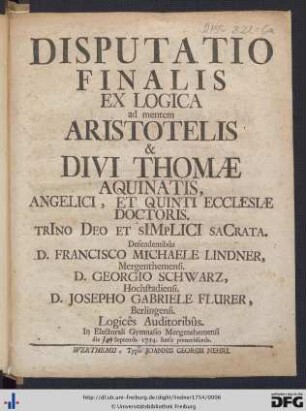 Disputatio Finalis Ex Logica ad mentem Aristotelis & Divi Thomæ Aquinatis, Angelici, Et Quinti Ecclesiæ Doctoris. TrIno Deo Et SIMpLICI SaCrata