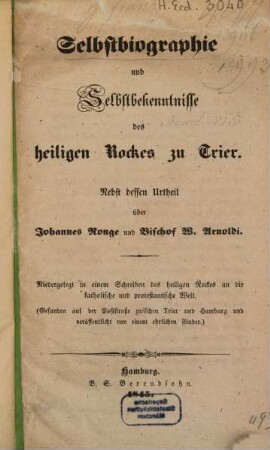 Selbstbiographie und Selbstbekenntnisse des heiligen Rockes zu Trier : nebst dessen Urtheil über Johannes Ronge und Bischof W. Arnoldi ; niedergelegt in einem Schreiben des heiligen Rockes an die katholische und protestantische Welt