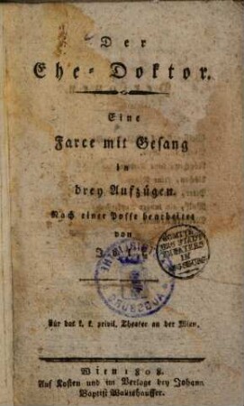 Der Ehe-Doktor : Eine Farce mit Gesang in drey Aufzügen ; Nach einer Posse bearbeitet ; Für das k. k. privil. Theater an der Wien