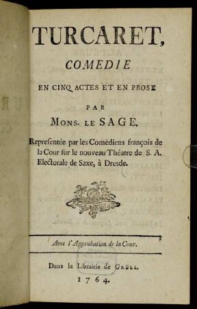 Turcaret : Comedie En Cinq Actes Et En Prose ; Representée par les Comédiens françois de la Cour sur le nouveau Théatre de S. A. Electorale de Saxe, à Dresde