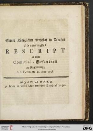 Seiner Königlichen Majestät in Preußen allergnädigstes Rescript an Dero Comitial-Gesandten zu Regensburg, d. d. Berlin den 21. Aug. 1756.