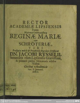 Rector Academiae Lipsiensis funus matronae ... Reginae Mariae natae Schröteriae, viri ... Jacobi Rysselii ... viduae civibus academicis hor. I. pomerid. indicit : [progr. in funere Reginae Mariae natae Schroeteriae, Jac. Rysselii viduae]