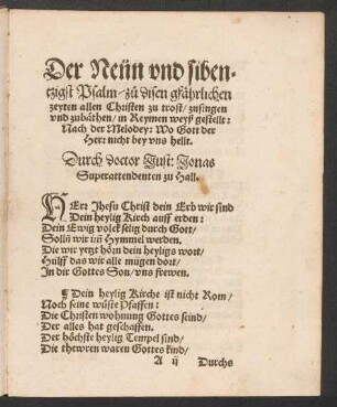 Der Neün vnd siben=||tzigst Psalm/ zu° disen gfæhrlichen || zeyten allen Christen zu trotz/ zusingen || vnd zubæthen/ in Reymen weyß gestellt: || Nach der Melodey: Wo Gott der || Herr nicht bey vns hellt. || Durch doctor