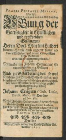 Praxis Pietatis Melica, Das ist: Ubung der Gottseligkeit in Christlichen und trostreichen Gesängen/ Herrn Doct. Martini Lutheri fürnemlich/ wie auch anderer seiner getreuen Nachfolger/ und reiner Evangelischer Lehre Bekenner