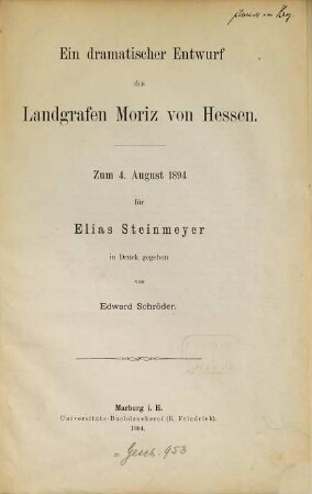 Ein dramatischer Entwurf des Landgrafen Moritz von Hessen : Zum 4. August 1894 für Elias Steinmeyer in Druck gegeben von Edward Schröder. (In 120 Exemplaren abgezogen.)