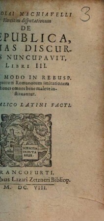 Nicolai Machiavelli Florentini disputationum de Repvblica, Quas Discursus Nvncvpavit Libri III : Qvo Modo In Rebvsp. ad antiquorum Romanorum imitationem actiones omnes bene maleve instituantur