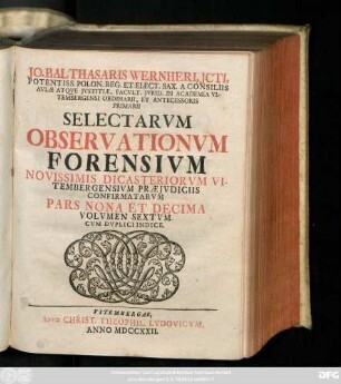Vol. 6 = Ps. 9/10: Jo. Balthasaris Wernheri, D. Pandectarum Prof. P. Collegiorumqve Juridicorum, Qvæ Vitembergæ Sunt Assessoris Selectae Observationes Forenses, Novissimis Dicasteriorum Vitembergensium Præjudiciis Confirmatæ