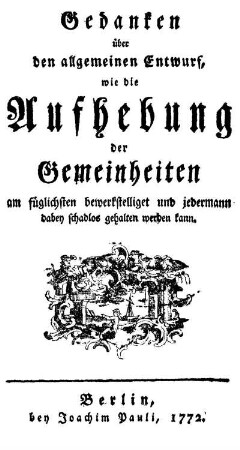 Gedanken über den allgemeinen Entwurf, wie die Aufhebung der Gemeinheiten am füglichsten bewerkstelliget und jedermann dabey schadlos gehalten werden kann