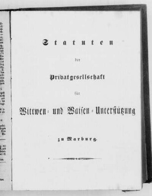 [Statuten der Privatgesellschaft für Wittwen- und Waisen-Unterstützung zu Marburg.]