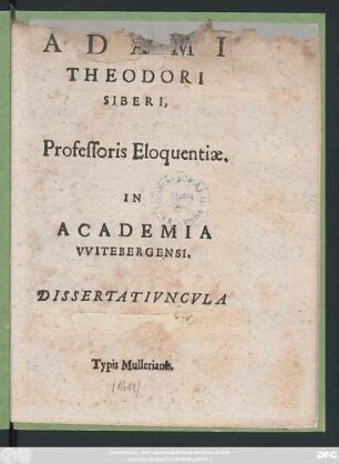 Adami Theodori Siberi, Professoris Eloquentiae, In Academia Witebergensi, Dissertatiuncula Oratoria Tertia