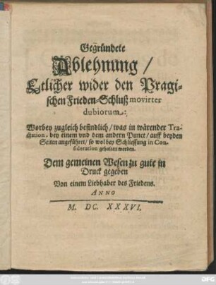 Gegründete Ablehnung/ Etlicher wider den Pragischen Frieden-Schluß movirter dubiorum : Worbey zugleich befindlich/ was in wärender Tractation, bey einem und dem andern Punct/ auff beyden Seiten angeführet/ so wol bey Schliessung in Consideration gehalten worden