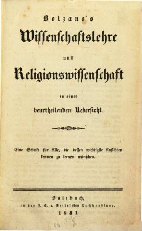 Bolzano's Wissenschaftslehre und Religionswissenschaft in einer beurtheilenden Uebersicht : eine Schrift für Alle, die dessen wichtigsten Ansichten kennen zu lernen wünschen