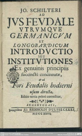 Jo. Schilteri Ad Ius Feudale Utrumque Germanicum Et Longobardicum Introductio Seu Institutiones : Ex genuinis principiis succinctè concinnatae, & ad Fori Feudalis hodierni usum directae