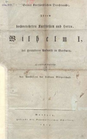 Seiner Kurfürstlichen Durchlaucht, Ihrem hochverehrten Kurfürsten und Herrn, Wilhelm I., bei Höchstdero Ankunft in Marburg, ehrerbietigst überreicht von den Vorstehern der hiesigen Bürgerschaft