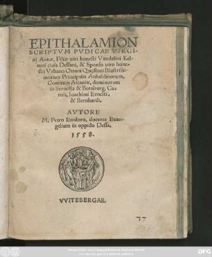 EPITHALAMION || SCRIPTVM PVDICAE VIRGI-||ni Annae, Filiae uiri honesti Vandalini Kel-||neri ciuis Dessani, & Sponso uiro hone=||sto Vrbano Ottoni Questori Illustrissi-||morum Principum Anhaldinorum,|| Comitum Ascaniae, dominorum || in Seruesta & Bernburg, Ca=||roli, Ioachimi Ernesti,|| & Bernhardi.|| AVTORE || M. Petro Enidoro, docente Euan-||gelium in oppido Dessa.||