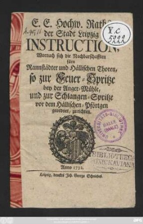 E. E. Hochw. Raths der Stadt Leipzig Instruction, Wornach sich die Nachbarschafften fürn Rannstädter und Hällischen Thoren, so zur Feuer-Spritze bey der Anger-Mühle, und zur Schlangen-Spritze vor dem Hällischen-Pförtgen geordnet, zu richten.