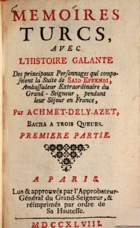 Memoirs turcs, avec l'histoire galante : Des principaux Personnages qui composvient la Suite de Said-Effendi, pendant leur Séjour en France, Par Achmet-Dely-Azet, Bacha a trois Queues, 1. (1748). - 242 S.