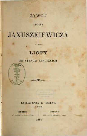 Żywot Adolfa Januszkiewicza i jego listy ze stepów kirgizkich : [Enth.:] Januszkiewicz, Adolf: Listy ze stepów i wyjątki z dziennika podroży