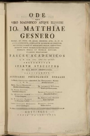 Ode Qva Viro Magnifico Atqve Illvstri Io. Matthiae Gesnero ... Fasces Academicos A. D. III. Ivl. MDCCLV. Sollemniter Itervm Svsceptos Ea Qva Decet Observantia Gratvlantvr Seminarii Philologici Sodales Io. Henr. Christian a Selchow, Io. Sigismvndvs Manso ... Io. Nicolavs Niclas ...