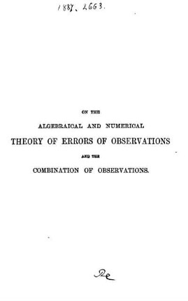 On the Algebraical and Numerical Theory of Errors of Observations and the Combination of Observations