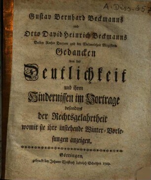 Gustav Bernhard Beckmanns und Otto David Heinrich Beckmanns ... Gedancken von der Deutlichkeit und ihren Hindernissen im Vortrage besonders der Rechtsgelahrtheit : womit sie ihre instehende Winter-Vorlesungen anzeigen