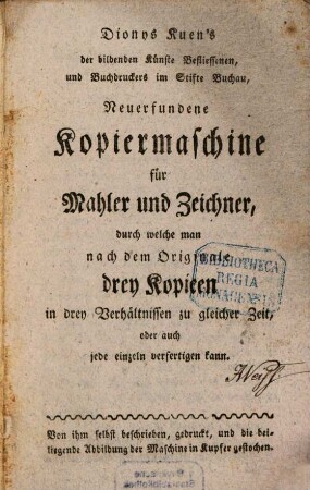 Dionys Kuen's der bildenden Künste Befliessenen, und Buchdruckers im Stifte Buchau, Neuerfundene Kopiermaschine für Mahler und Zeichner, durch welche man nach dem Originale drey Kopieen in drey Verhältnissen zu gleicher Zeit, oder auch jede einzeln verfertigen kann