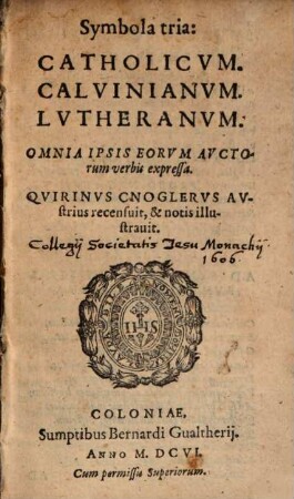 Symbola tria: Catholicum, Calvinianum, Lutheranum : Omnia Ipsis Eorum Auctorum verbis expressa
