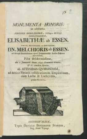 Monumenta Honoris, in obitum Virginis Nobilissimae, Suique Sexus Ornatissimae, Elisabethae ab Essen, Viri ... Melchioris ab Essen, ad Divum Bartholomaei apud Demminenses Archi-Diaconi ... Filiae desideratissimae, die 1. Ianuarii Anno 1695. Demmini denatae, & 16. eiusdem sepultae, ab Affinibus Quibusdam, ad debitae Pietatis testificationem sempiternam, cum Luctu & Lachrymis, posita & erecta
