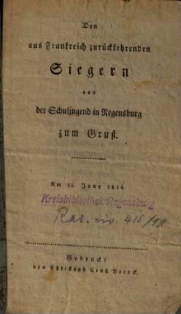 Den aus Frankreich zurückkehrenden Siegern von der Schuljugend in Regensburg zum Gruß : am 25. Juny 1814
