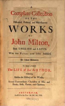 A Complete Collection Of The Historical, Political, and Miscellaneous Works Of John Milton : Both English and Latin. With som Papers never before Publish'd. In Three Volumes. To which is Prefix'd The Life of the Author, Containing, Besides the History of his Works, Several Extraordinary Characters of Men and Books, Sects, Parties and Opinions. 1