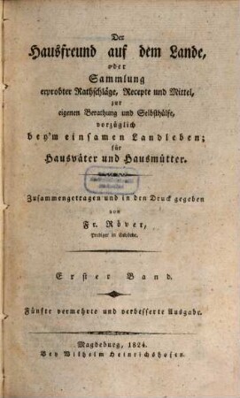 Der Hausfreund auf dem Lande, oder Sammlung erprobter Rathschläge, Recepte und Mittel, zur eigenen Berathung und Selbsthülfe, vorzüglich beym einsamen Landleben für Hausväter und Hausmütter, 1