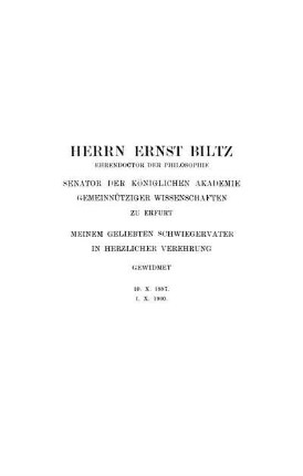 Herrn Ernst Biltz Ehrendoctor Der Philosophie Senator Der Königlichen Akademie Gemeinnütziger Wissenschaft Zu Erfurt Meinem Geliebten Schwiegervater In Herzlicher Verehrung Gewidmet. 10. X. 1897. 1. X. 1900.