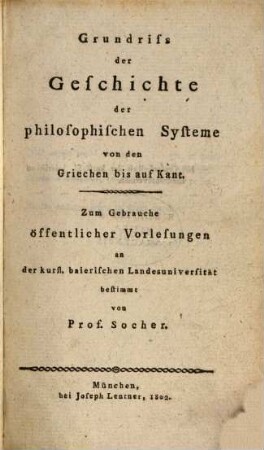 Grundriss der Geschichte der philosophischen Systeme von den Griechen bis auf Kant : zum Gebrauche öffentlicher Vorlesungen an der kurf. baierischen Landesuniversität bestimmt