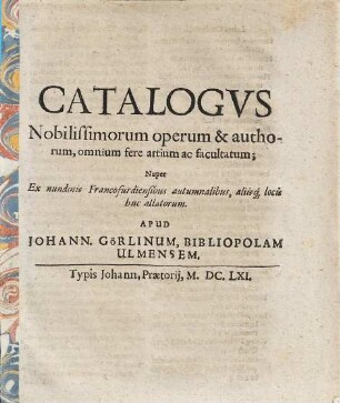 Catalogvs Nobilissimorum operum & authorum, omnium fere artium ca facultatum ; Nuper Ex nundinis Francofurdiensibus autumnalibus, .... 1661