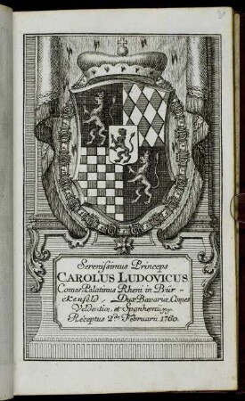 Serenissimus Princeps Carolus Ludovicus Comes Palatinus Rheni in Bürckenfeld, Dux Bavariæ, Comes Veldentiæ, et Sponhemii &c. &c. Receptus 2.da Februarii 1760.