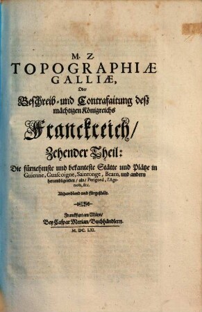Topographia Galliae, Oder Beschreibung vnd Contrafaitung der vornehmbsten, vnd bekantisten Oerter, in dem mächtigen, vnd grossen Königreich Franckreich, 10. Die fürnehmste und bekanteste Stätte und Plätze in Guienne, Guascoigne, Saintonge, Bearn, und andern herumbligenden, als, Perigord, l'Agenois, &c., Abhandlend und fürgestellt