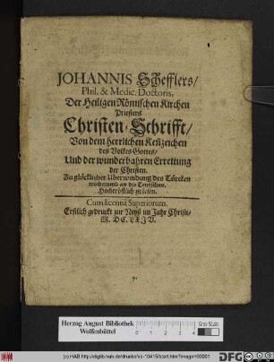 Johannis Schefflers ... Christen-Schrifft/ Von dem herrlichen Ken[n]zeichen des Volkes Gottes/ Und der wunderbahren Errettung der Christen : Zu glücklicher Uberwindung des Türcken wiederumb an die Teutschen. Hochtröstlich zu lesen ; Cum licentia Superiorum. Erstlich gedruckt zur Neyß im Jahr Christi/ M.DC.LXIV.