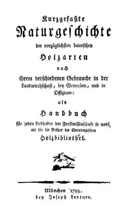 Kurzgefaßte Naturgeschichte der vorzüglichsten baierischen Holzarten nach ihrem verschiedenen Gebrauche in der Landwirthschaft, bey Gewerben, und in Offizinen