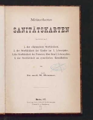 Münchens Sanitätskarten : bearbeitet nach 1. der allgemeinen Sterblichkeit, 2. der Sterblichkeit der Kinder im 1. Lebensjahre, 3. der Sterblichkeit der Personen über dem 1. Lebensjahre, 4. der Sterblichkeit an zymotischen Krankheiten