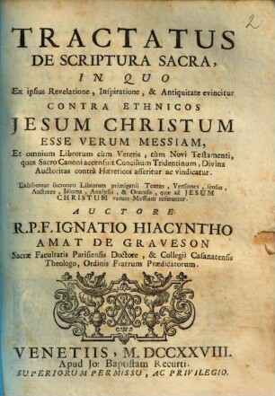 Tractatus de Scriptura sacra : in quo ex ipsius revelatione, inspiratione, & antiquitate evincitur contra ethnicos Jesum Christum esse verum Messiam, et omnium librorum cum veteris, tum novi testamenti, quos sacro canoni accensuit concilium Tridentinum, divina auctoritas contra haereticos asseritur ac vindicatur ...