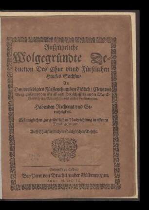 Außführliche Wolgegründte Deduction Des Chur und Fürstlichen Hauses Sachsen, An Den verledigten Fürstenthumben Gülich, Cleve und Berg, zusampt den Graff- und Herrschafften an der Marck, Ravensperg, Ravenstein und ander Pertinentien