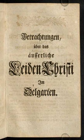 131-260, Betrachtungen über das äusserliche Leiden Christi im Oelgarten.