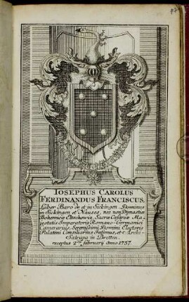 Iosephus Carolus Ferdinandus Franciscus, Liber Baro de et in Sickingen, Dominus in Sickingen et Nauses, nec non Dynstiae Bohemicae Eltschowiz, Sacrae Caesareae Majestatis Imperatoris Romano-Germanici Camerarius, Serenissimi Domini Electoris Palatini Consiliarius Intimus, et Archi-Satrapa in Bretten receptus 2da Februarij Anno 1757