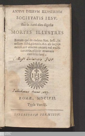 Annvs Diervm Illvstrivm Societatis Iesv. siue in Anni dies digestæ Mortes Illvstres Eorum qui ex eadem Soc. Iesu, in odium fidei, pietatis, &c. ... confecti sunt