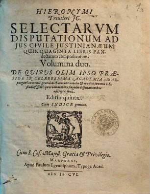 Hieronymi Treutleri JC. Selectarvm disputationum ad jus civile Justinianeum, quinquaginta libris Pandectarum comprehensum, volumina duo, 1.