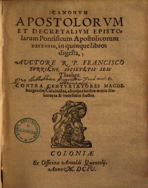 Canonum apostolorum et decretalium epistolarum pontificum apostolicorum defensio : in quinque libros digesta ; contra centuriatores Magdeburgenses, Calvinistas, aliosque nostrae aetatis novatores & verae fidei hostes