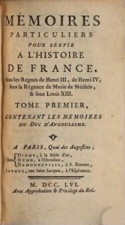 Mémoires Particuliers Pour Servir À L'Histoire De France : Sous les Regnes de Henri III, de Henri IV, sous la Régence de Marie de Médicis, & sous Louis XIII., Tome Premier. Contenant Les Mémoires Du Duc D'Angoulesme