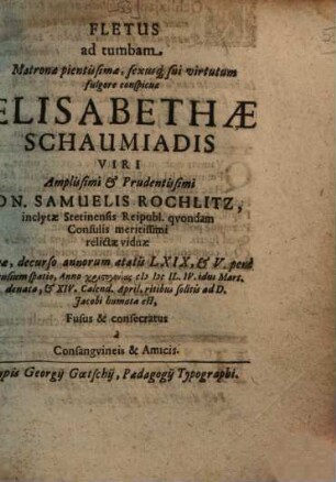 Fletus ad tumbam matronae pientissimae, sexusque sui virtutum fulgore conspicuae Elisabethae Schaumiadis, viri amplissimi et prudentissimi Dn. Samuelis Rochlitz ... relictae viduae ...