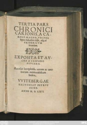 TERTIA PARS || CHRONICI || CARIONIS, A CA-||ROLO MAGNO, VBI PHI=||lippus Melanthon desijt, usq; ad || FRIDERICVM || Secundum.|| EXPOSITA ET AV-||CTA A CASPARO || PEVCERO.|| Accessit locupletiss. rerum ac uer=||borum memorabilium || Index.||