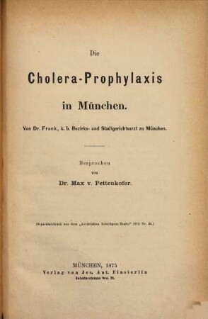 Die Cholera-Prophylaxis in München : Von Dr. Frank, k. b. Bezirks- u. Stadtgerichtsarzt in München. Besprochen von Dr. Max von Pettenkofer. (Separatabdr. aus dem "Aerztlichen Intelligenzblatte 1875 No 36)